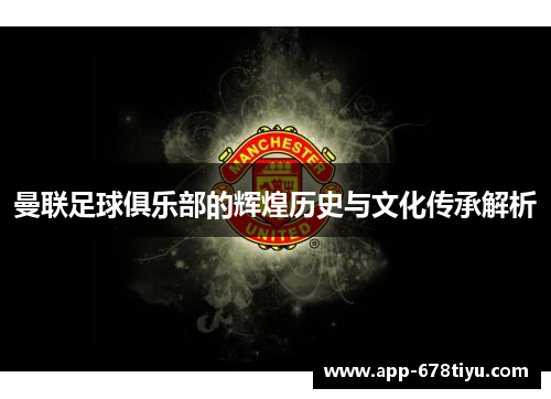 曼联足球俱乐部的辉煌历史与文化传承解析