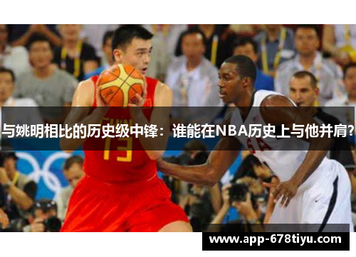 与姚明相比的历史级中锋：谁能在NBA历史上与他并肩？