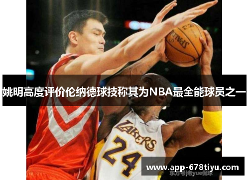 姚明高度评价伦纳德球技称其为NBA最全能球员之一