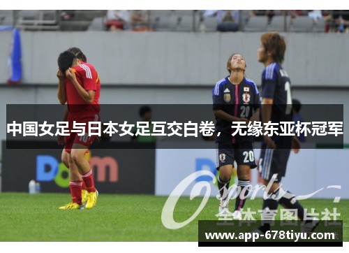 中国女足与日本女足互交白卷，无缘东亚杯冠军