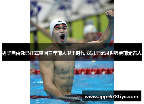 男子自由泳已正式重回三年前大卫王时代 双冠王纪录世锦赛前无古人